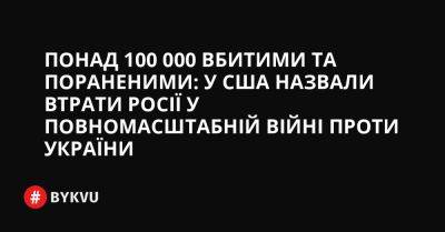 Понад 100 000 вбитими та пораненими: у США назвали втрати Росії у повномасштабній війні проти України - bykvu.com - США - Україна - Росія - місто Москва - місто Херсон - Reuters