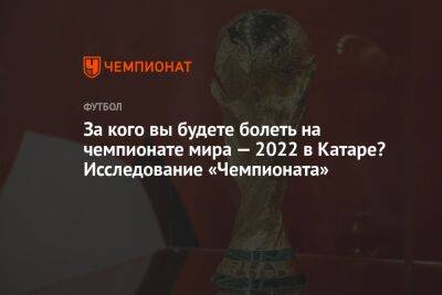 За кого вы будете болеть на чемпионате мира — 2022 в Катаре? Исследование «Чемпионата» - championat.com - Россия - Катар