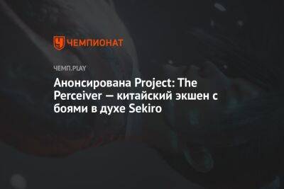 Анонсирована Project: The Perceiver — китайский экшен с боями в духе Sekiro - championat.com