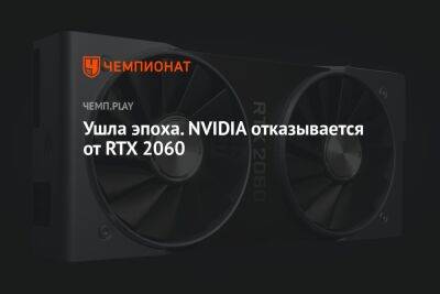 Ушла эпоха. NVIDIA отказывается от RTX 2060 - championat.com