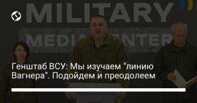 Алексей Громов - Генштаб ВСУ: Мы изучаем "линию Вагнера". Подойдем и преодолеем - liga.net - Украина