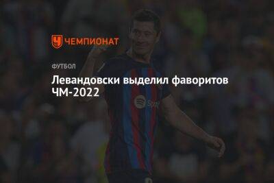 Роберт Левандовски - Левандовски выделил фаворитов ЧМ-2022 - championat.com - Франция - Мексика - Бразилия - Польша - Испания - Саудовская Аравия - Аргентина - Катар