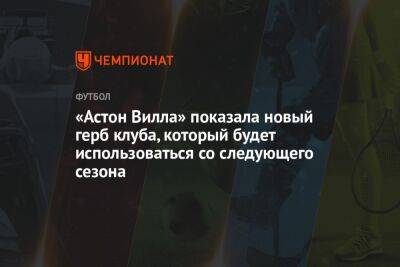 «Астон Вилла» показала новый герб клуба, который будет использоваться со следующего сезона - championat.com - Англия - Катар