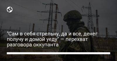 "Сам в себя стрельну, да и все, денег получу и домой уеду" — перехват разговора оккупанта - liga.net - Украина