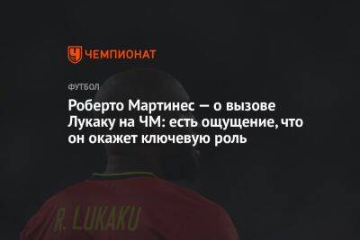 Роберто Мартинес - Альфредо Педулл - Роберто Мартинес — о вызове Лукаку на ЧМ: есть ощущение, что он окажет ключевую роль - championat.com - Бельгия - Бразилия - Катар