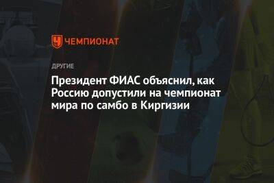 Президент ФИАС объяснил, как Россию допустили на чемпионат мира по самбо в Киргизии - championat.com - Россия - Украина - Киргизия