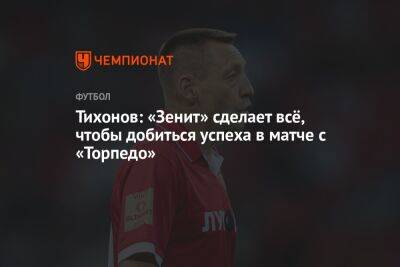 Андрей Тихонов - Тихонов: «Зенит» сделает всё, чтобы добиться успеха в матче с «Торпедо» - championat.com - Москва