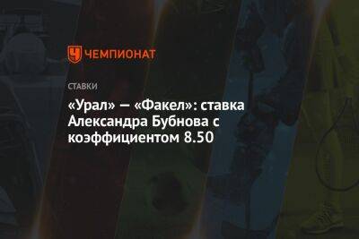 Александр Бубнов - Михаил Галактионов - «Урал» — «Факел»: ставка Александра Бубнова с коэффициентом 8.50 - championat.com - Краснодар - Аргентина