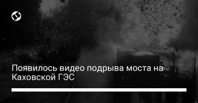 Появилось видео подрыва моста на Каховской ГЭС - liga.net - Россия - Украина - Херсонская обл.