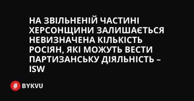 На звільненій частині Херсонщини залишається невизначена кількість росіян, які можуть вести партизанську діяльність – ISW - bykvu.com - Украина - місто Херсон - Twitter