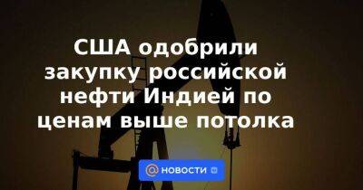 США одобрили закупку российской нефти Индией по ценам выше потолка - smartmoney.one - Россия - Китай - США - Индия