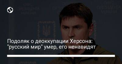 Подоляк о деоккупации Херсона: "русский мир" умер, его ненавидят - liga.net - Украина - місто Херсон