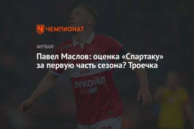 Павел Маслов - Антон Иванов - Гильермо Абаскаль - Павел Маслов: оценка «Спартаку» за первую часть сезона? Троечка - championat.com - Россия