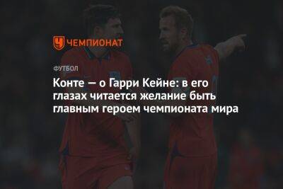 Антонио Конт - Гарри Кейн - Конте — о Гарри Кейне: в его глазах читается желание быть главным героем чемпионата мира - championat.com - Англия - Италия - Катар