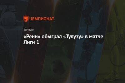 «Ренн» обыграл «Тулузу» в матче Лиги 1 - championat.com - Франция