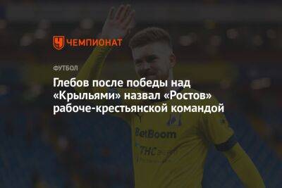 Валерий Карпин - Данил Глебов - Глебов после победы над «Крыльями» назвал «Ростов» рабоче-крестьянской командой - championat.com