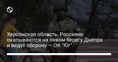 Херсонская область. Россияне окапываются на левом берегу Днепра и ведут оборону — ОК "Юг" - liga.net - Россия - Украина - Херсонская обл.