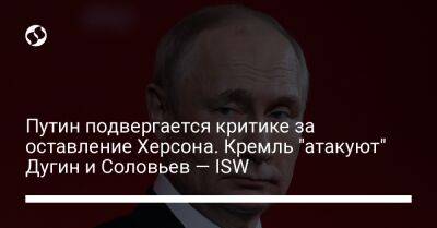 Владимир Путин - Владимир Соловьев - Сергей Суровикин - Александр Дугин - Путин подвергается критике за оставление Херсона. Кремль "атакуют" Дугин и Соловьев — ISW - liga.net - Россия - Украина - Херсон