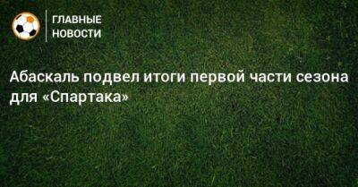 Гильермо Абаскаль - Абаскаль подвел итоги первой части сезона для «Спартака» - bombardir.ru