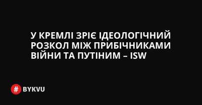 У Кремлі зріє ідеологічний розкол між прибічниками війни та Путіним – ISW - bykvu.com - Украина - Росія - місто Херсон - Twitter