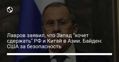 Сергей Лавров - Джо Байден - Лавров заявил, что Запад "хочет сдержать" РФ и Китай в Азии. Байден: США за безопасность - liga.net - Россия - Китай - США - Украина