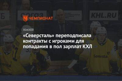 «Северсталь» переподписала контракты с игроками для попадания в пол зарплат КХЛ - championat.com