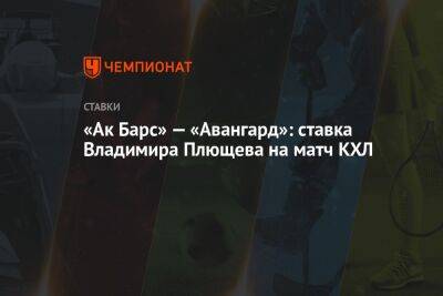 Владимир Плющев - «Ак Барс» — «Авангард»: ставка Владимира Плющева на матч КХЛ - championat.com - Россия - Уфа - Череповец