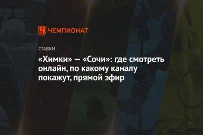 Александр Бубнов - «Химки» — «Сочи»: где смотреть онлайн, по какому каналу покажут, прямой эфир - championat.com - Россия - Сочи