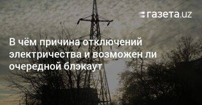 В чём причина отключений электричества и возможен ли очередной блэкаут - gazeta.uz - Узбекистан