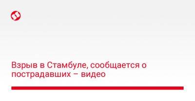 Взрыв в Стамбуле, сообщается о множестве пострадавших - liga.net - Украина - Стамбул