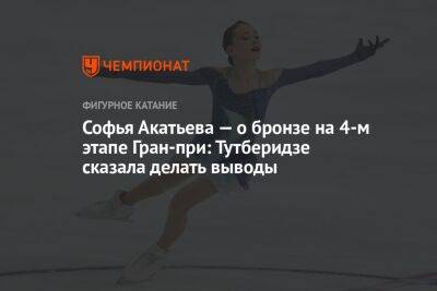 Софья Акатьева - Яна Левхина - Софья Акатьева — о бронзе на 4-м этапе Гран-при: Тутберидзе сказала делать выводы - championat.com - Россия