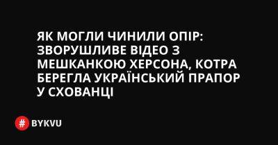 України Володимир Зеленський - Як могли чинили опір: зворушливе відео з мешканкою Херсона, котра берегла український прапор у схованці - bykvu.com - Украина - місто Херсон - Twitter