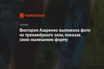 Виктория Азаренко - Виктория Азаренко выложила фото из тренажёрного зала, показав свою нынешнюю форму - championat.com - США - Австралия - Белоруссия - Франция