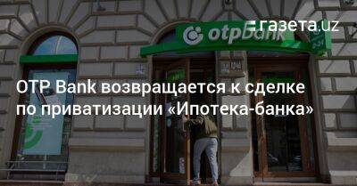 OTP Bank возвращается к приватизации «Ипотека-банка» - gazeta.uz - Украина - Узбекистан