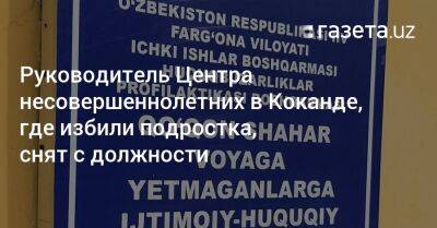 Руководитель Центра несовершеннолетних в Коканде снят с должности - gazeta.uz - Узбекистан - Ферганская обл.