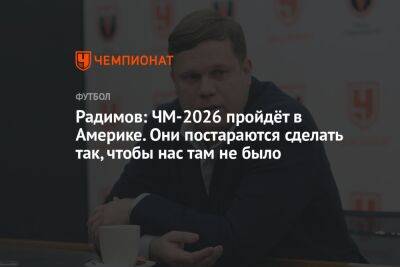 Владислав Радимов - Радимов: ЧМ-2026 пройдёт в Америке. Они постараются сделать так, чтобы нас там не было - championat.com - Россия - США - Санкт-Петербург - Мексика - Канада - Катар