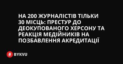 На 200 журналістів тільки 30 місць: престур до деокупованого Херсону та реакція медійників на позбавлення акредитації - bykvu.com - Украина - місто Херсон - Twitter