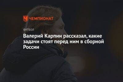 Валерий Карпин - Андрей Ирха - Валерий Карпин рассказал, какие задачи стоят перед ним в сборной России - championat.com - Россия - Узбекистан - Таджикистан - Катар