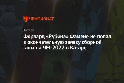 Форвард «Рубина» Фамейе не попал в окончательную заявку сборной Ганы на ЧМ-2022 в Катаре - championat.com - Уфа - Оренбург - Гана - Катар