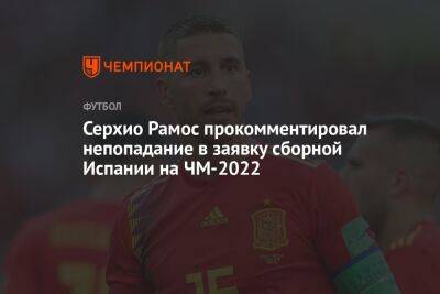 Серхио Рамос - Луис Энрик - Серхио Рамос прокомментировал непопадание в заявку сборной Испании на ЧМ-2022 - championat.com - Испания - Катар