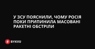 У ЗСУ пояснили, чому Росія поки припинила масовані ракетні обстріли - bykvu.com - Украина - Росія - Twitter