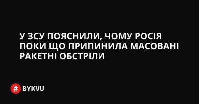 У ЗСУ пояснили, чому Росія поки що припинила масовані ракетні обстріли - bykvu.com - Украина - Росія - Twitter