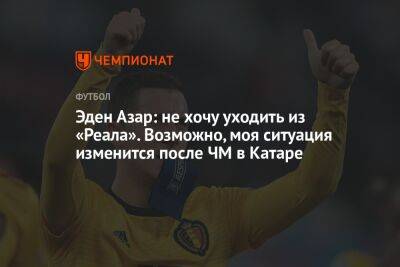 Эден Азар - Фабрицио Романо - Эден Азар: не хочу уходить из «Реала». Возможно, моя ситуация изменится после ЧМ в Катаре - championat.com - Бельгия - Канада - Хорватия - Катар - Марокко