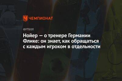 Мануэль Нойер - Нойер — о тренере Германии Флике: он знает, как обращаться с каждым игроком в отдельности - championat.com - Германия - Катар - Лиссабон