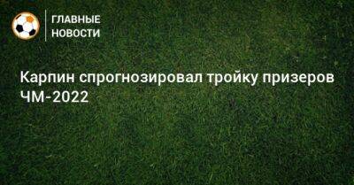 Валерий Карпин - Карпин спрогнозировал тройку призеров ЧМ-2022 - bombardir.ru - Бразилия - Испания - Аргентина - Катар