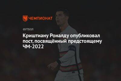 Криштиану Роналду - Криштиану Роналду опубликовал пост, посвящённый предстоящему ЧМ-2022 - championat.com - Южная Корея - Франция - Гана - Португалия - Катар - Уругвай