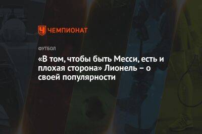 Лионель Месси - «В том, чтобы быть Месси, есть и плохая сторона» Лионель – о своей популярности - championat.com - Аргентина - Катар