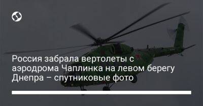 Россия забрала вертолеты с аэродрома Чаплинка на левом берегу Днепра – спутниковые фото - liga.net - Россия - Украина - Херсон