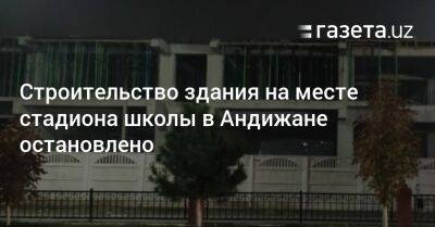 Строительство здания на месте стадиона школы в Андижане остановлено - gazeta.uz - Узбекистан - Андижанская обл.