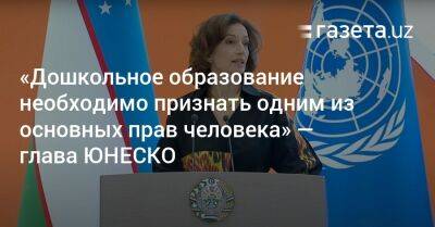 Одри Азуля - «Необходимо признать дошкольное образование одним из основных прав человека» — глава ЮНЕСКО - gazeta.uz - Узбекистан - Ташкент